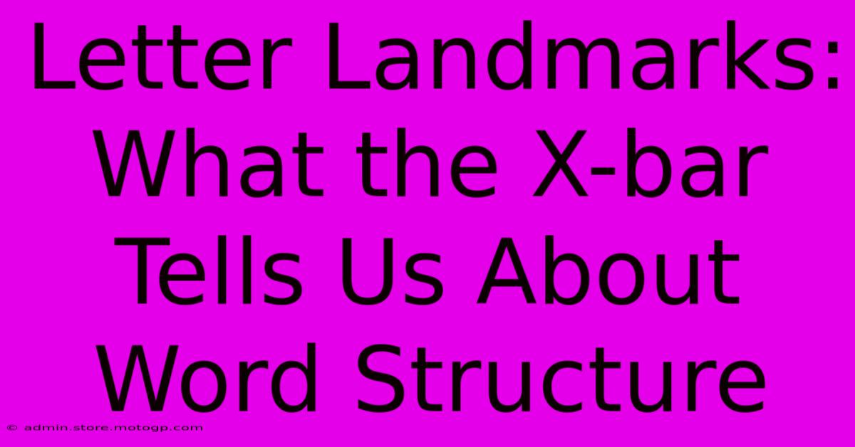 Letter Landmarks: What The X-bar Tells Us About Word Structure