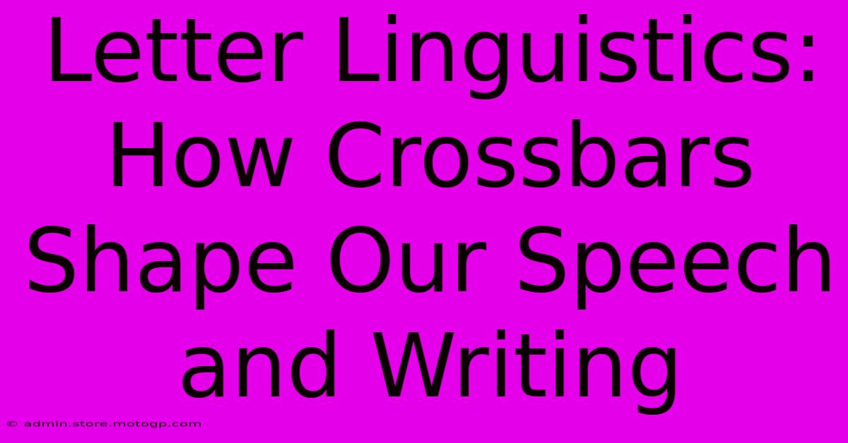 Letter Linguistics: How Crossbars Shape Our Speech And Writing