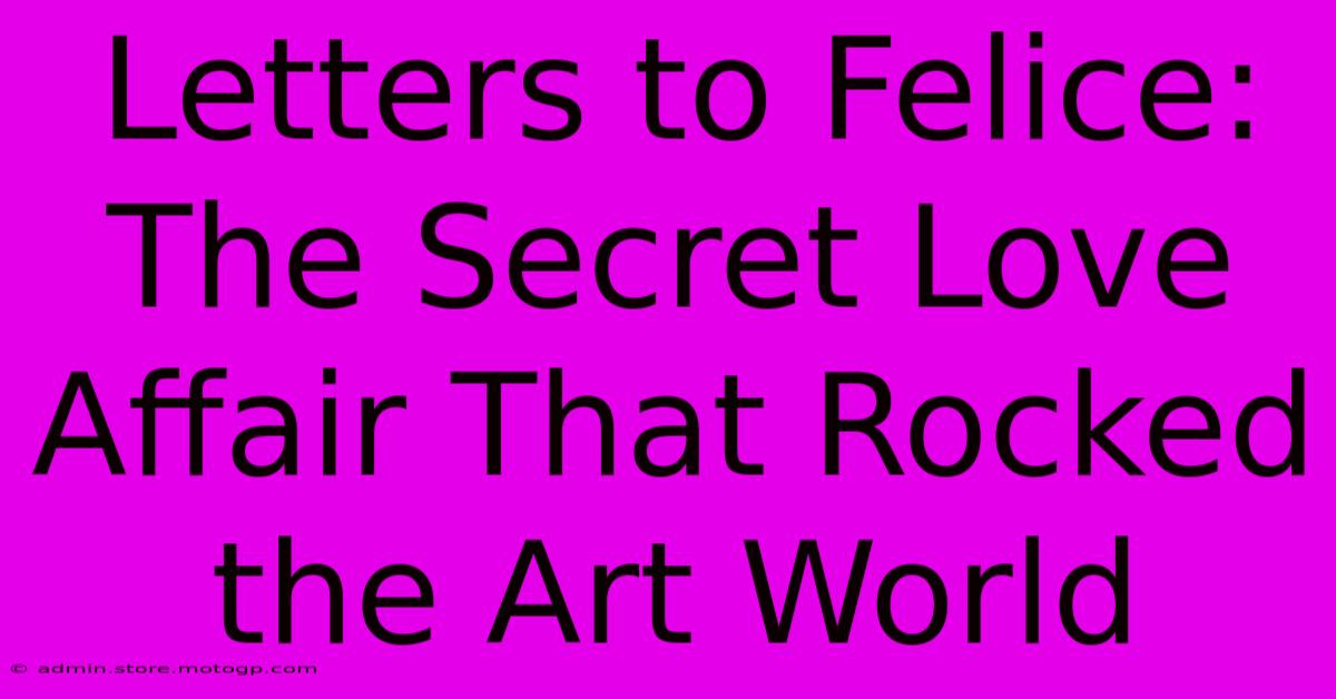 Letters To Felice: The Secret Love Affair That Rocked The Art World