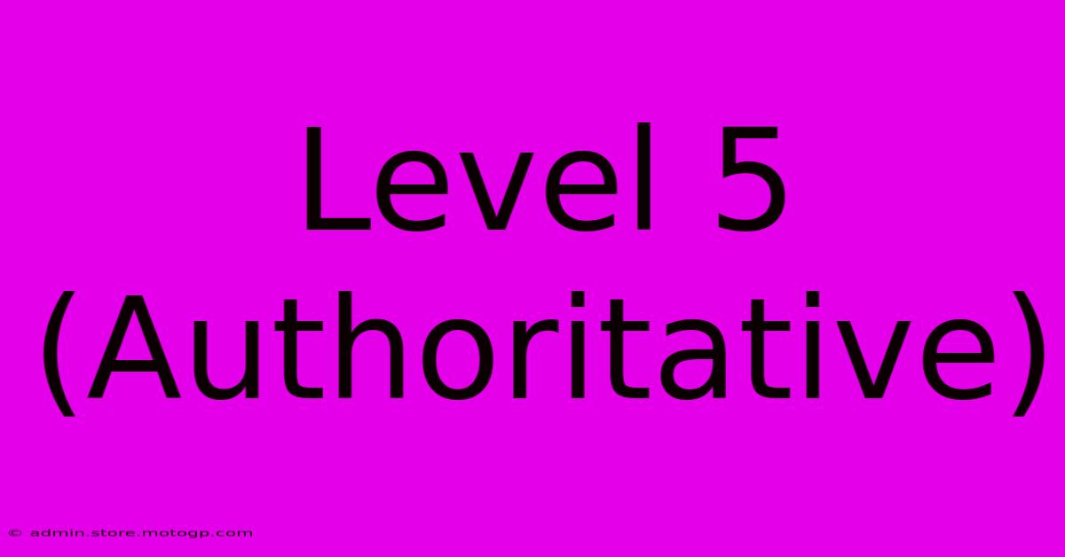 Level 5 (Authoritative)