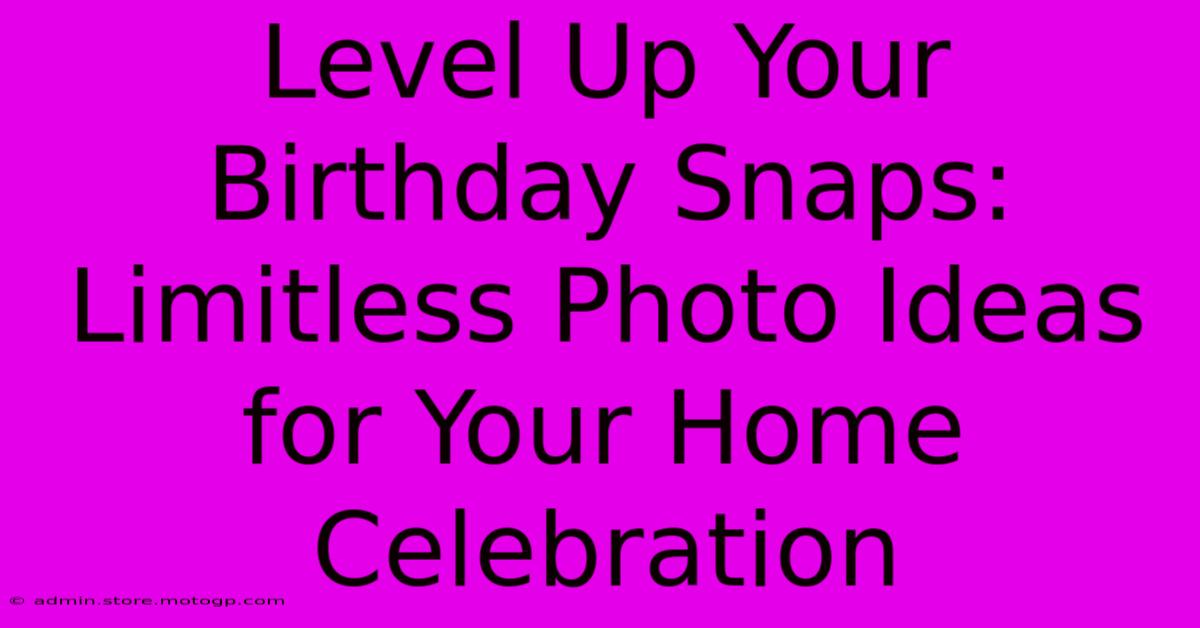 Level Up Your Birthday Snaps: Limitless Photo Ideas For Your Home Celebration