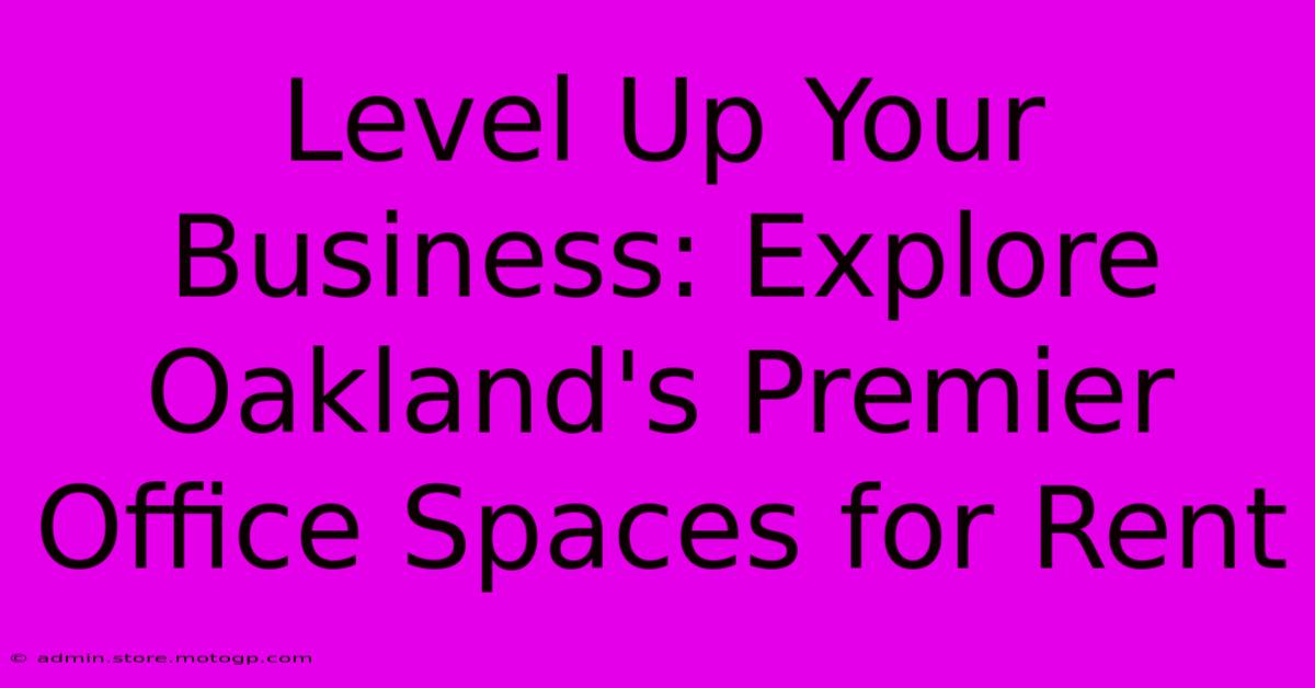 Level Up Your Business: Explore Oakland's Premier Office Spaces For Rent