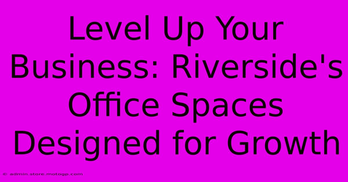 Level Up Your Business: Riverside's Office Spaces Designed For Growth