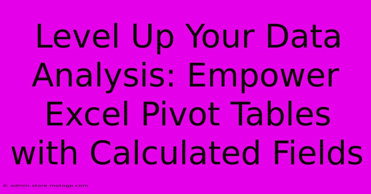 Level Up Your Data Analysis: Empower Excel Pivot Tables With Calculated Fields