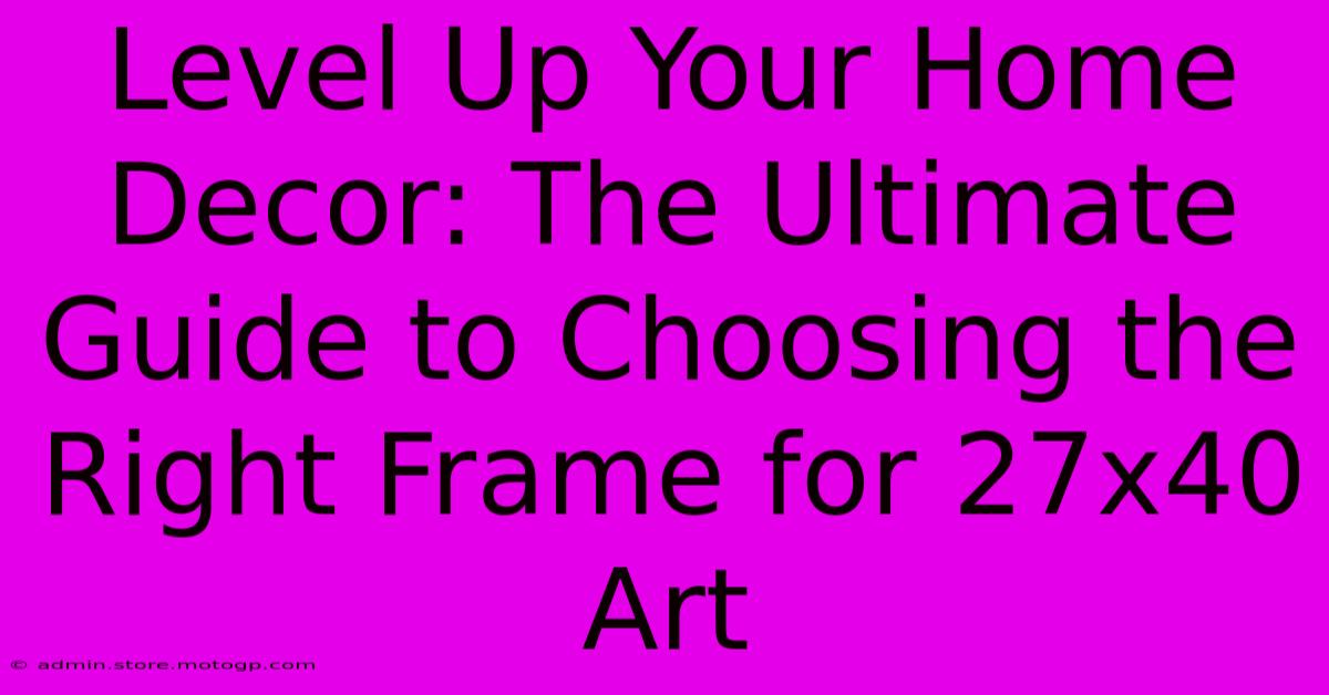 Level Up Your Home Decor: The Ultimate Guide To Choosing The Right Frame For 27x40 Art