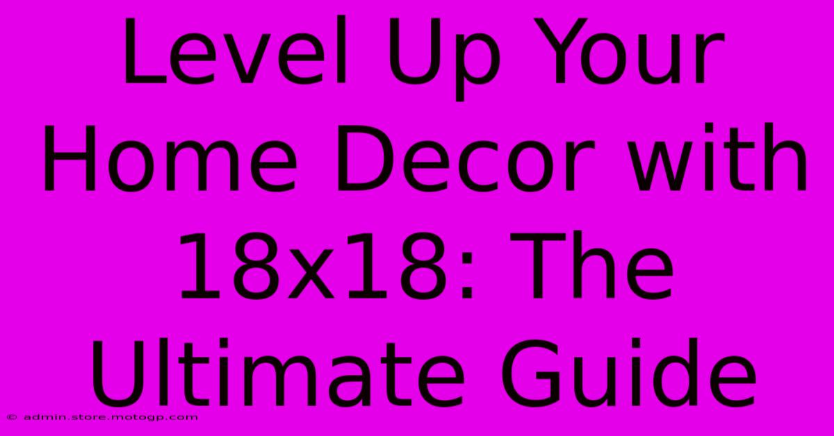 Level Up Your Home Decor With 18x18: The Ultimate Guide