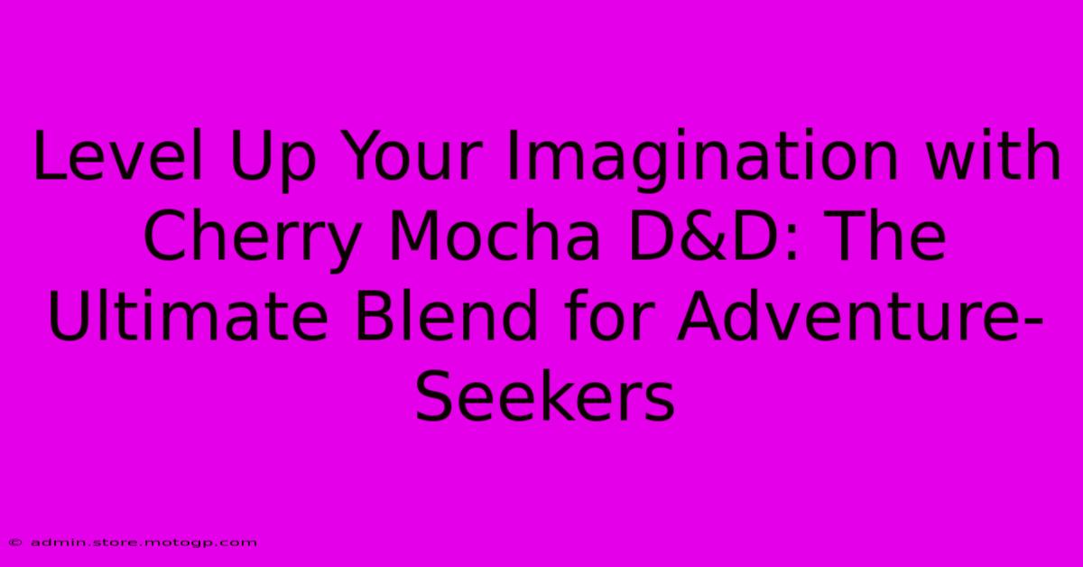 Level Up Your Imagination With Cherry Mocha D&D: The Ultimate Blend For Adventure-Seekers