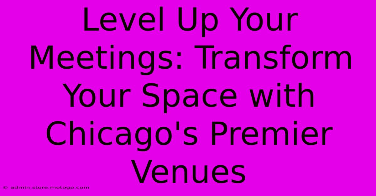 Level Up Your Meetings: Transform Your Space With Chicago's Premier Venues