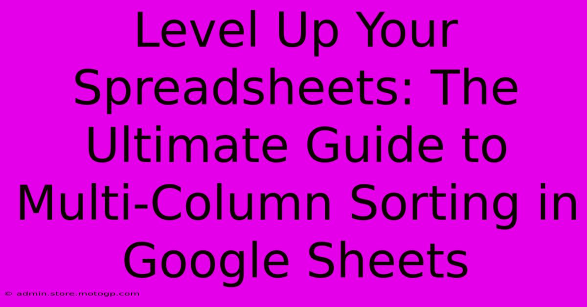 Level Up Your Spreadsheets: The Ultimate Guide To Multi-Column Sorting In Google Sheets