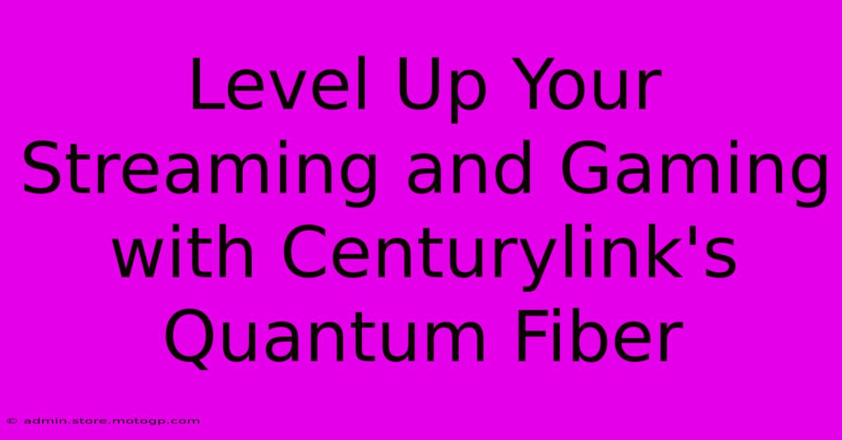 Level Up Your Streaming And Gaming With Centurylink's Quantum Fiber