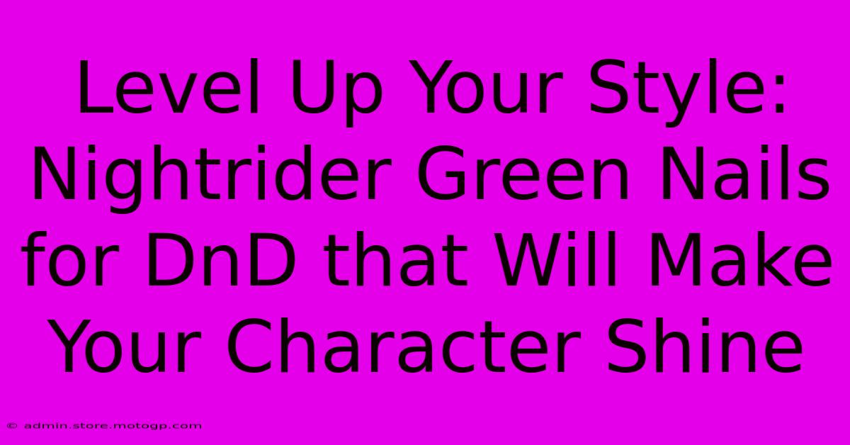 Level Up Your Style: Nightrider Green Nails For DnD That Will Make Your Character Shine