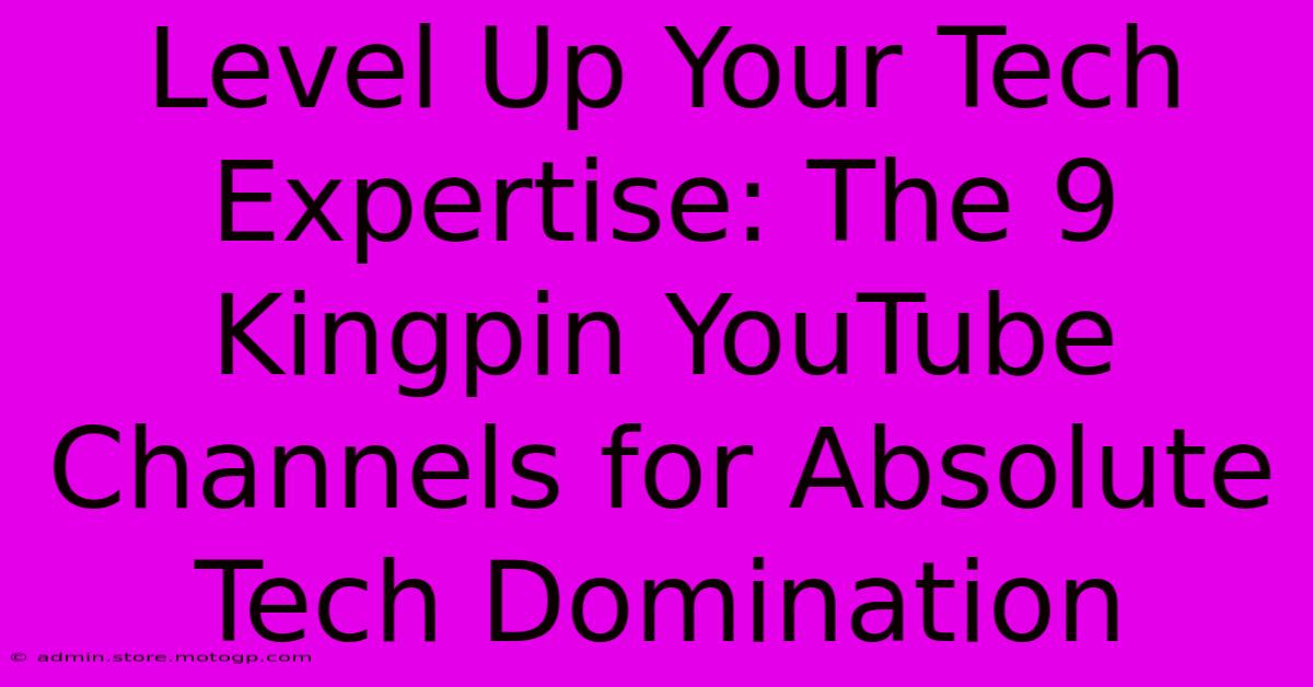 Level Up Your Tech Expertise: The 9 Kingpin YouTube Channels For Absolute Tech Domination