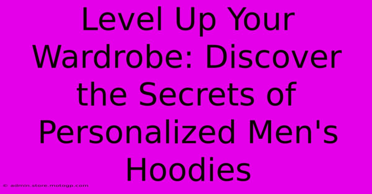 Level Up Your Wardrobe: Discover The Secrets Of Personalized Men's Hoodies