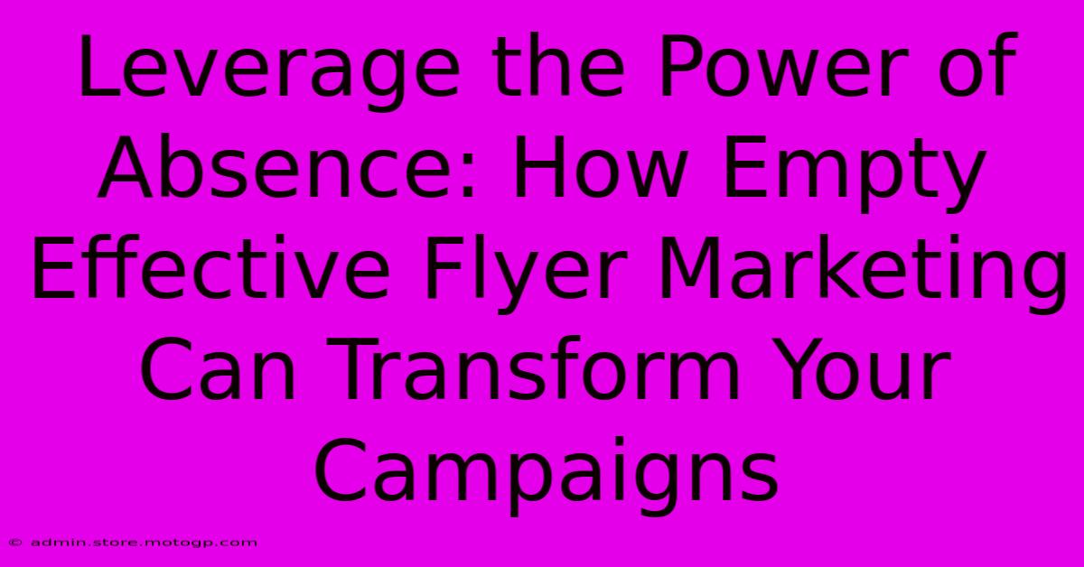 Leverage The Power Of Absence: How Empty Effective Flyer Marketing Can Transform Your Campaigns