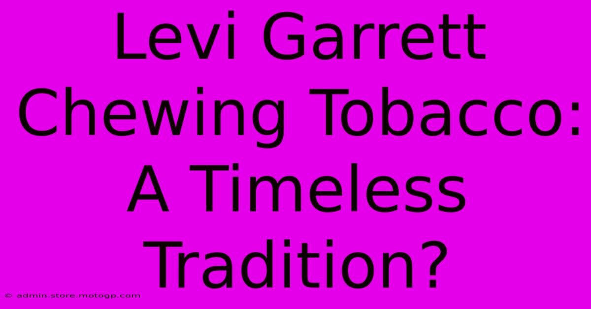 Levi Garrett Chewing Tobacco: A Timeless Tradition?