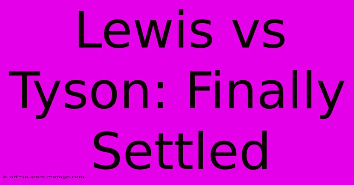 Lewis Vs Tyson: Finally Settled