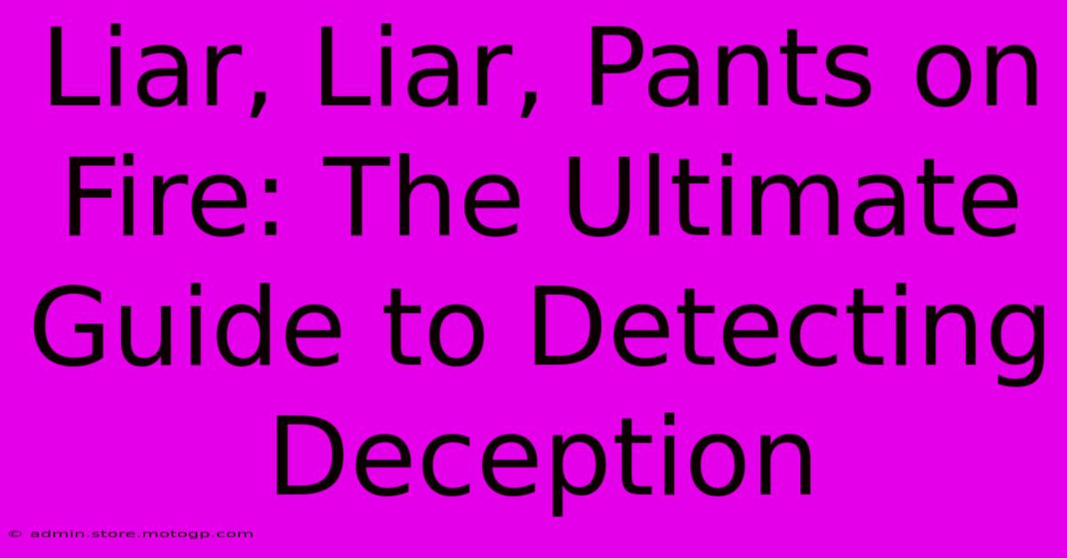 Liar, Liar, Pants On Fire: The Ultimate Guide To Detecting Deception