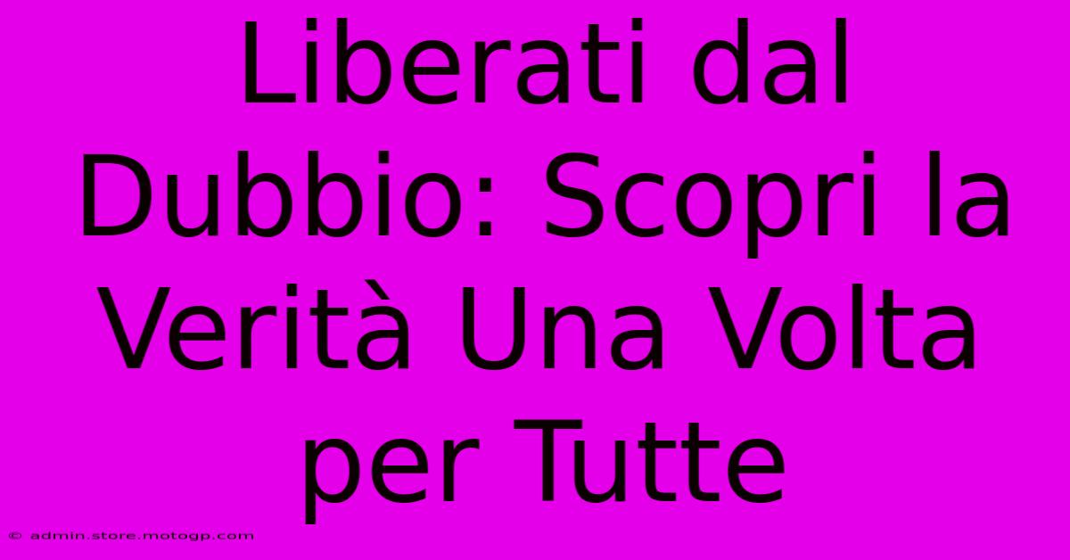 Liberati Dal Dubbio: Scopri La Verità Una Volta Per Tutte