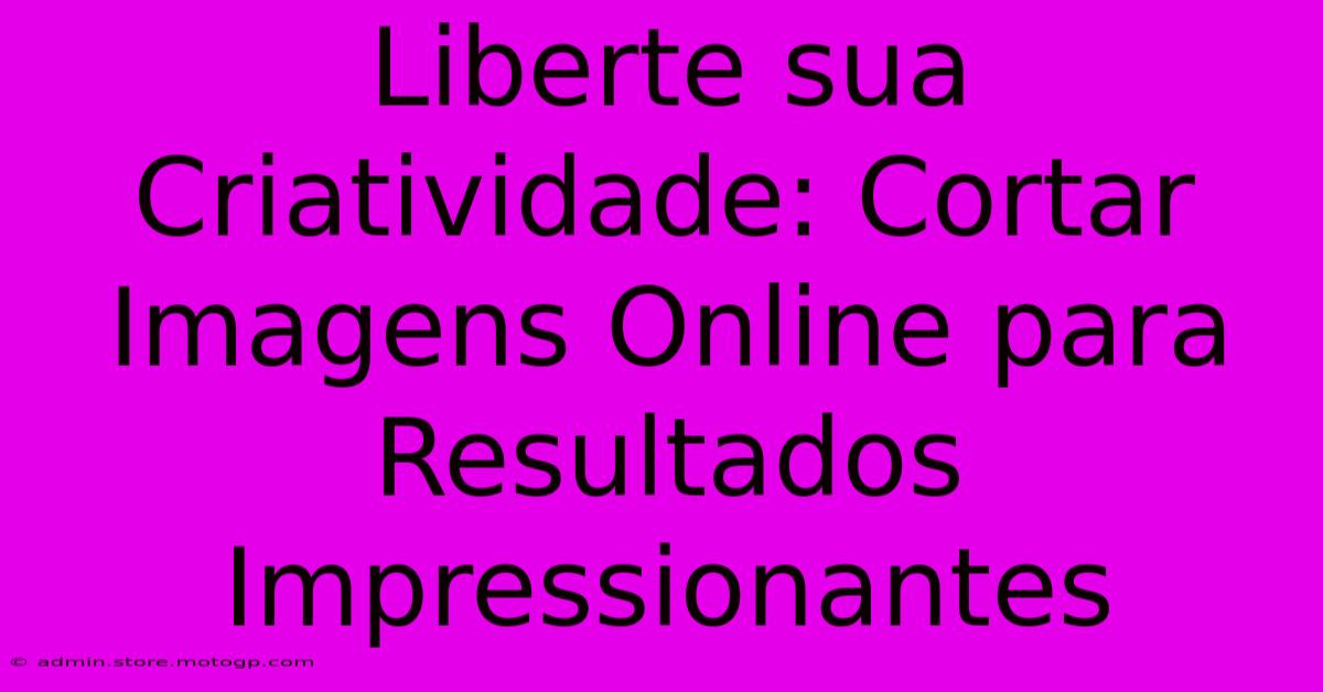 Liberte Sua Criatividade: Cortar Imagens Online Para Resultados Impressionantes