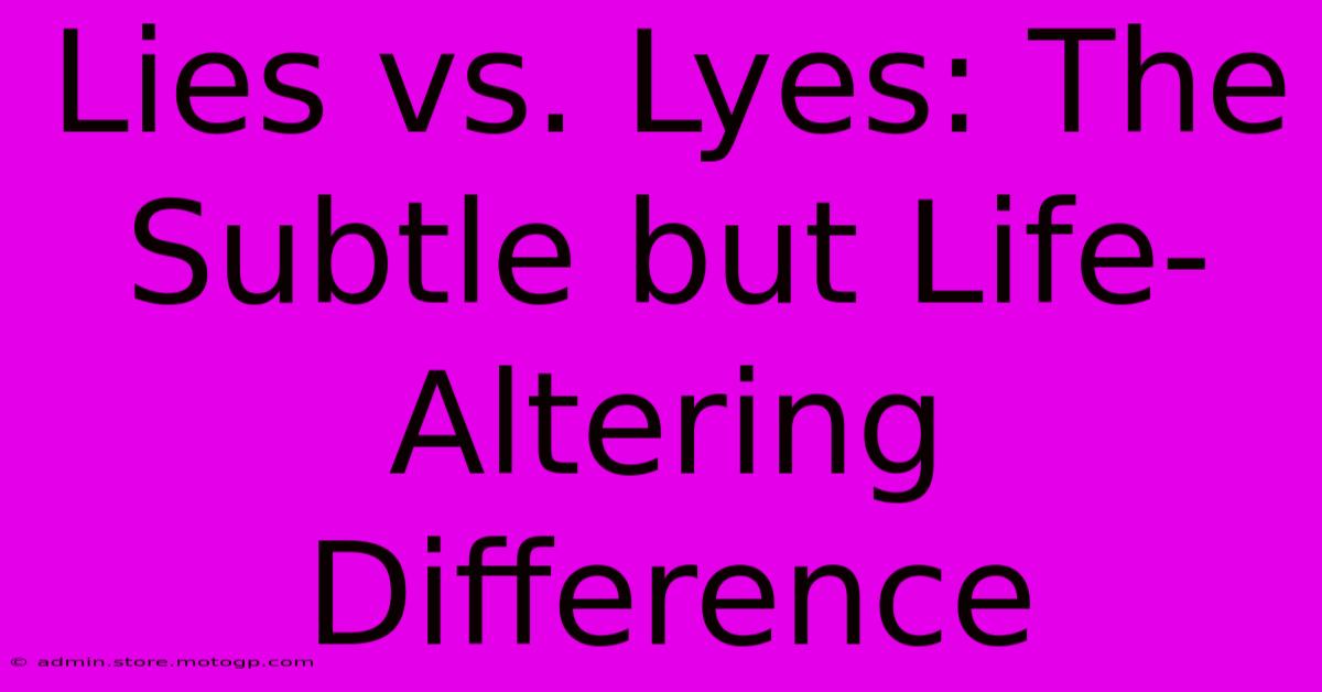 Lies Vs. Lyes: The Subtle But Life-Altering Difference