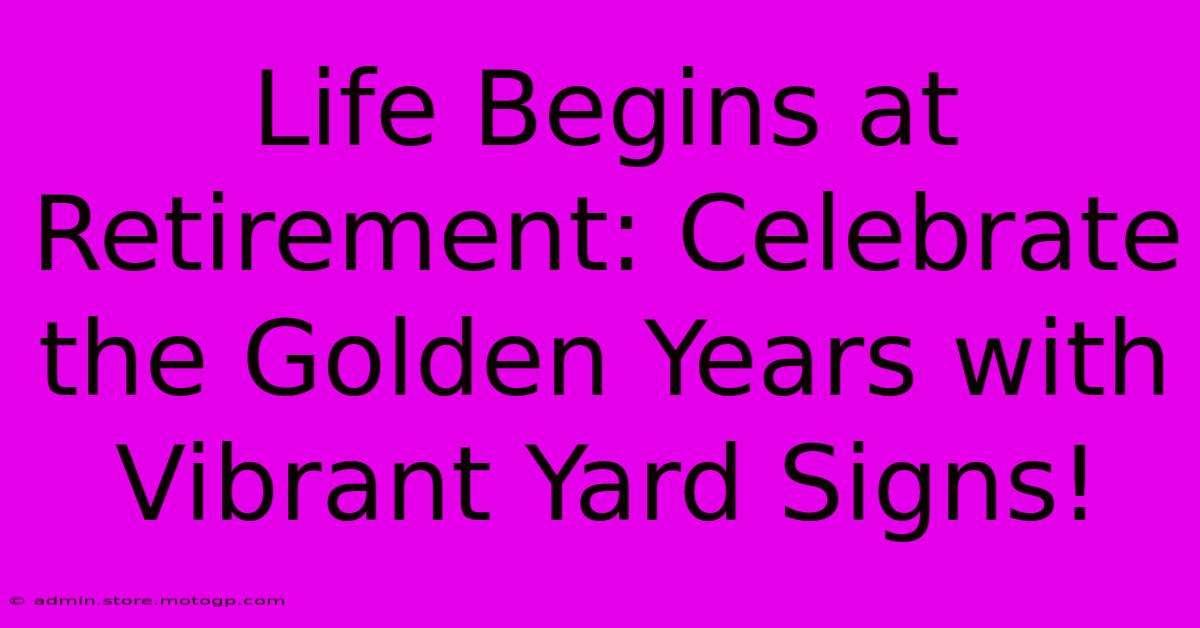 Life Begins At Retirement: Celebrate The Golden Years With Vibrant Yard Signs!