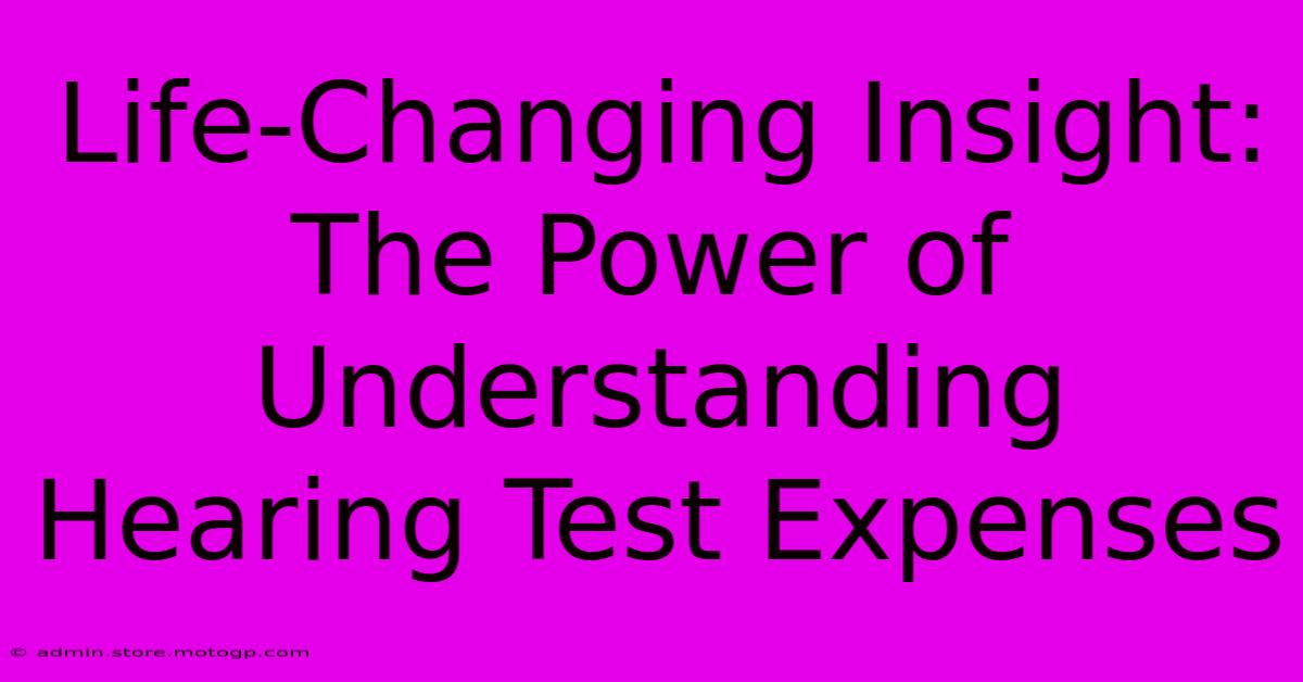 Life-Changing Insight: The Power Of Understanding Hearing Test Expenses