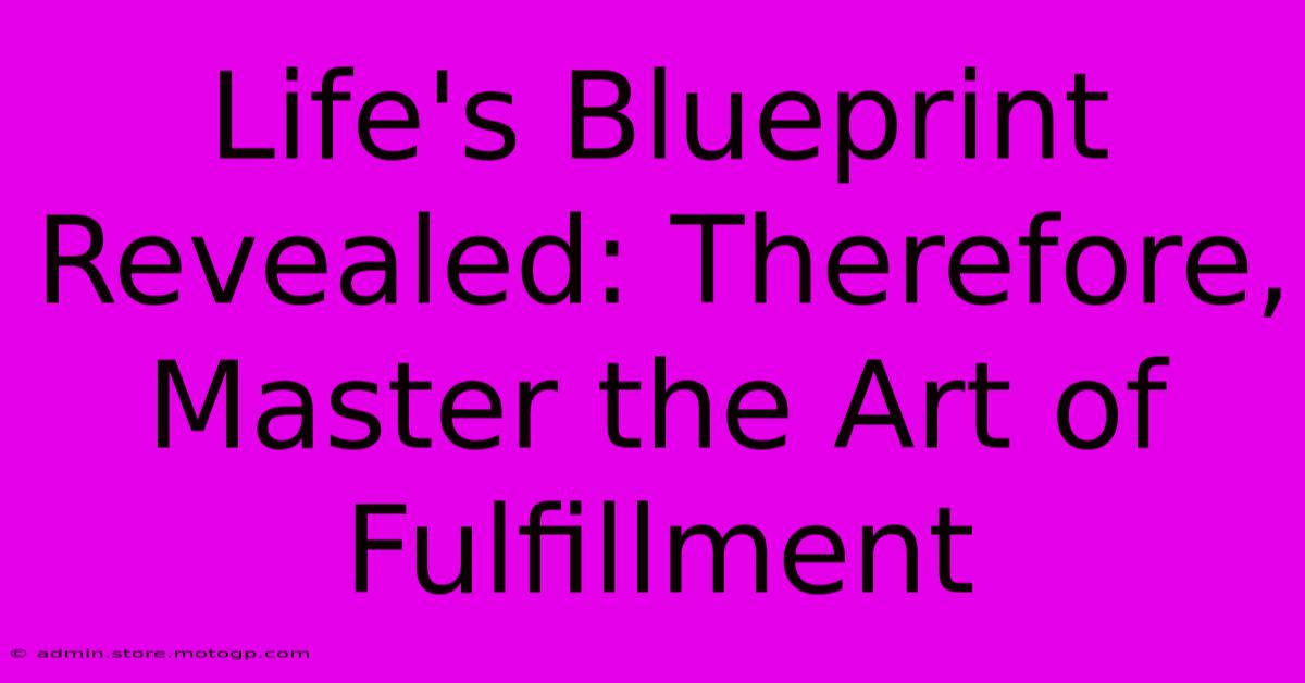 Life's Blueprint Revealed: Therefore, Master The Art Of Fulfillment