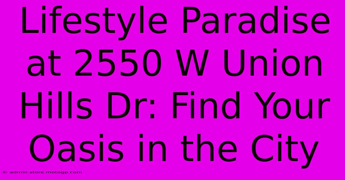 Lifestyle Paradise At 2550 W Union Hills Dr: Find Your Oasis In The City