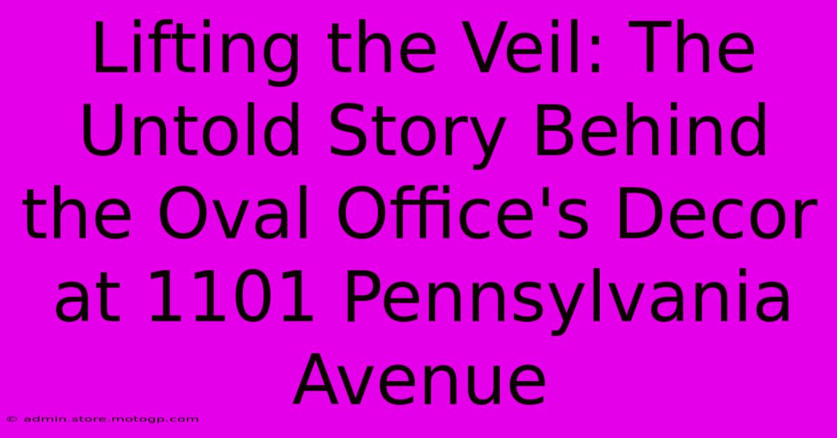 Lifting The Veil: The Untold Story Behind The Oval Office's Decor At 1101 Pennsylvania Avenue