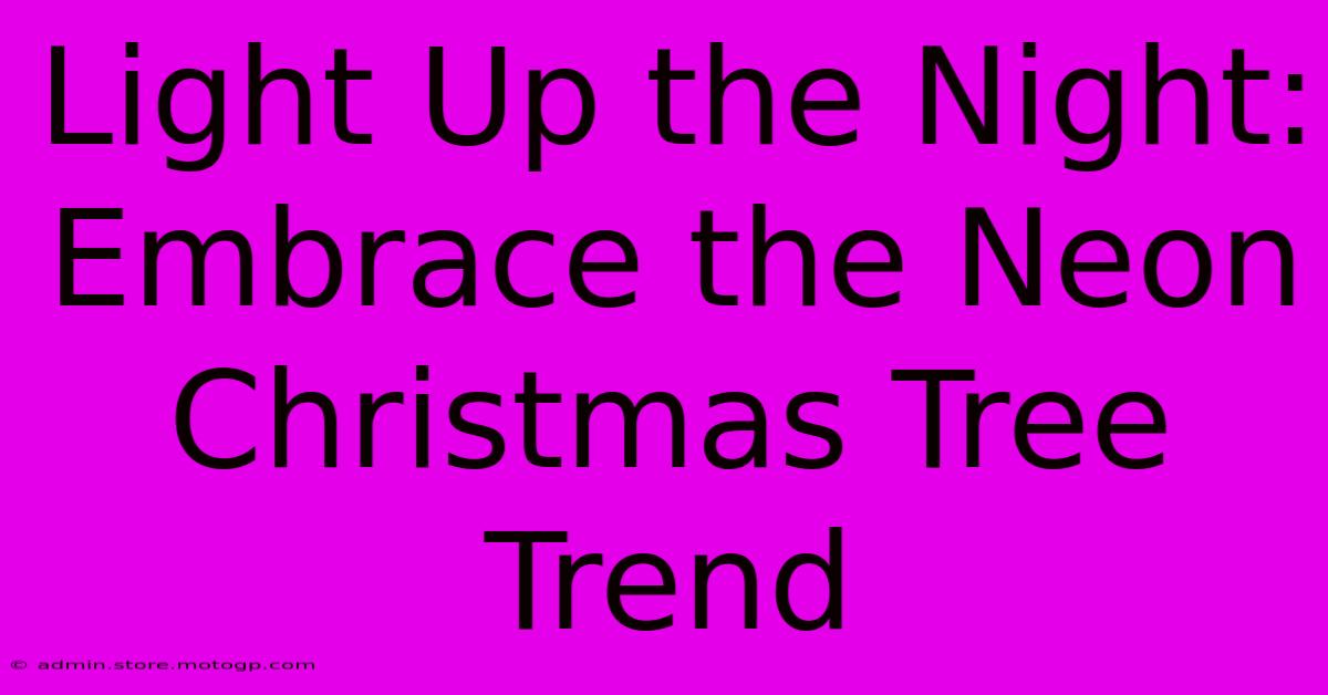 Light Up The Night: Embrace The Neon Christmas Tree Trend