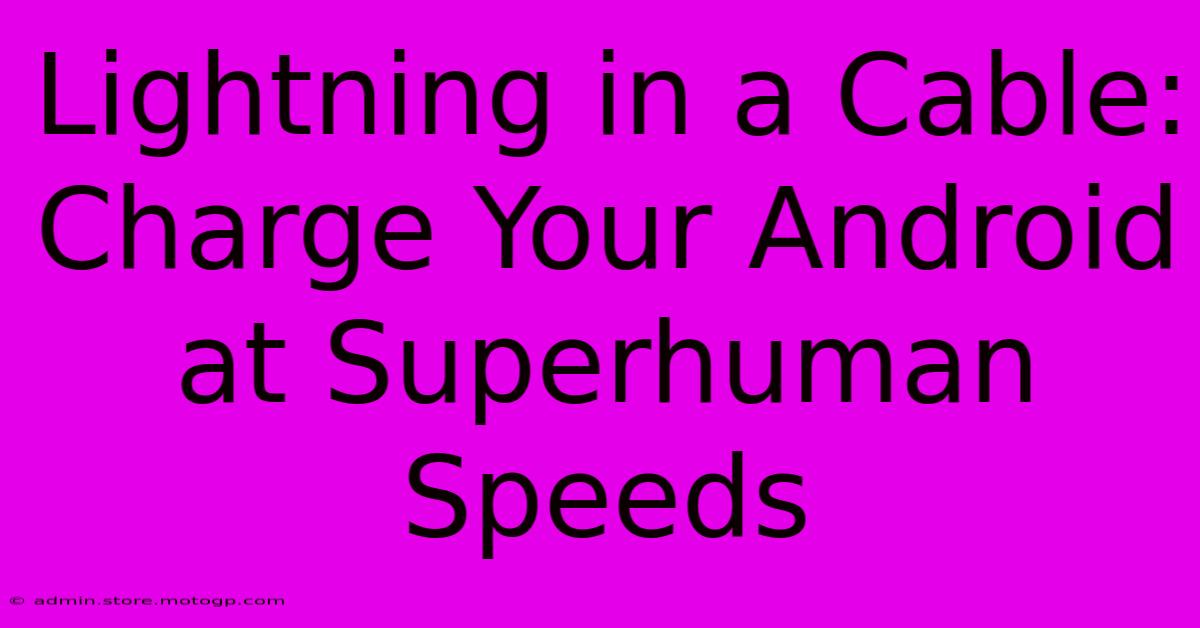 Lightning In A Cable: Charge Your Android At Superhuman Speeds