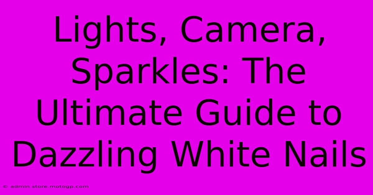 Lights, Camera, Sparkles: The Ultimate Guide To Dazzling White Nails