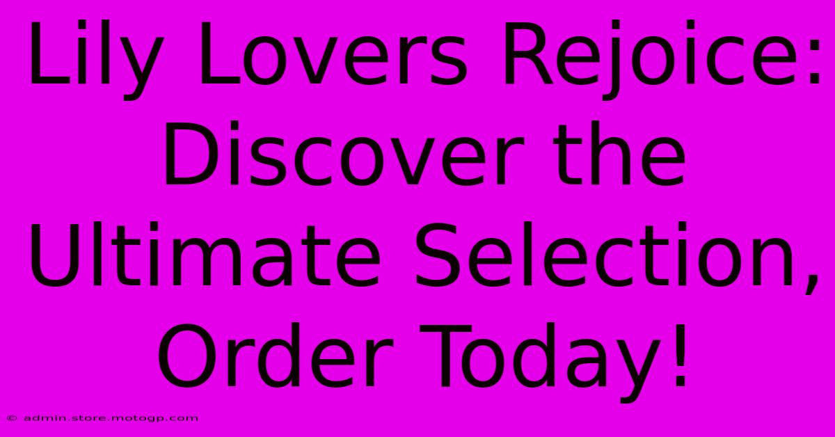 Lily Lovers Rejoice: Discover The Ultimate Selection, Order Today!