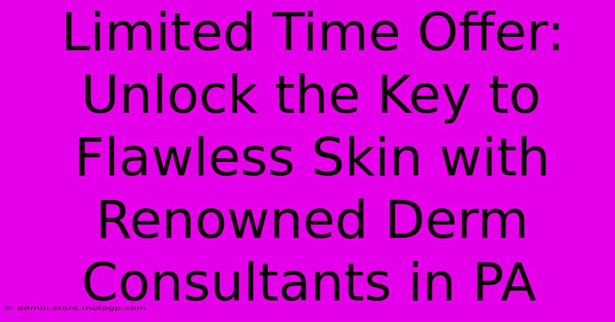 Limited Time Offer: Unlock The Key To Flawless Skin With Renowned Derm Consultants In PA