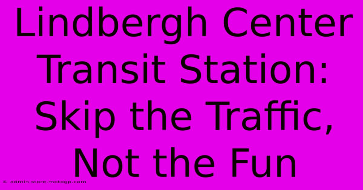 Lindbergh Center Transit Station: Skip The Traffic, Not The Fun