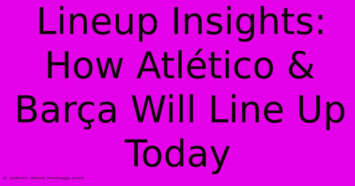 Lineup Insights: How Atlético & Barça Will Line Up Today