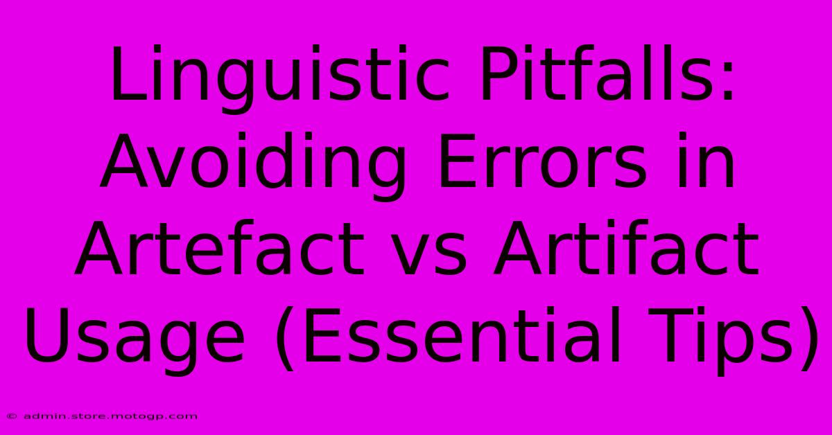 Linguistic Pitfalls: Avoiding Errors In Artefact Vs Artifact Usage (Essential Tips)