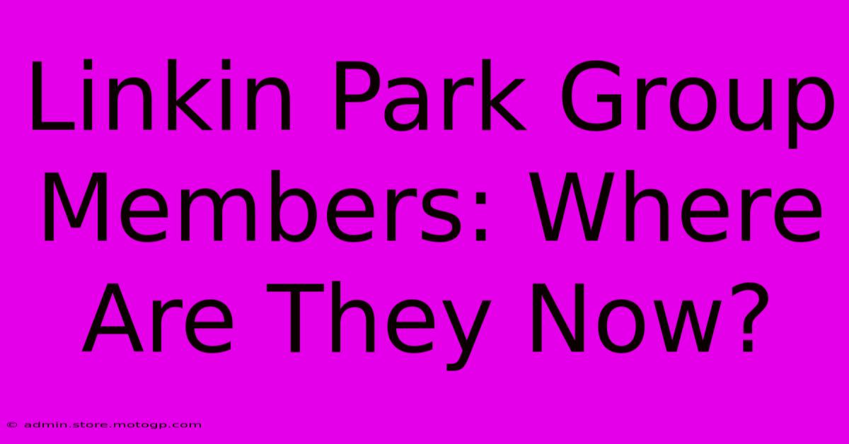 Linkin Park Group Members: Where Are They Now?