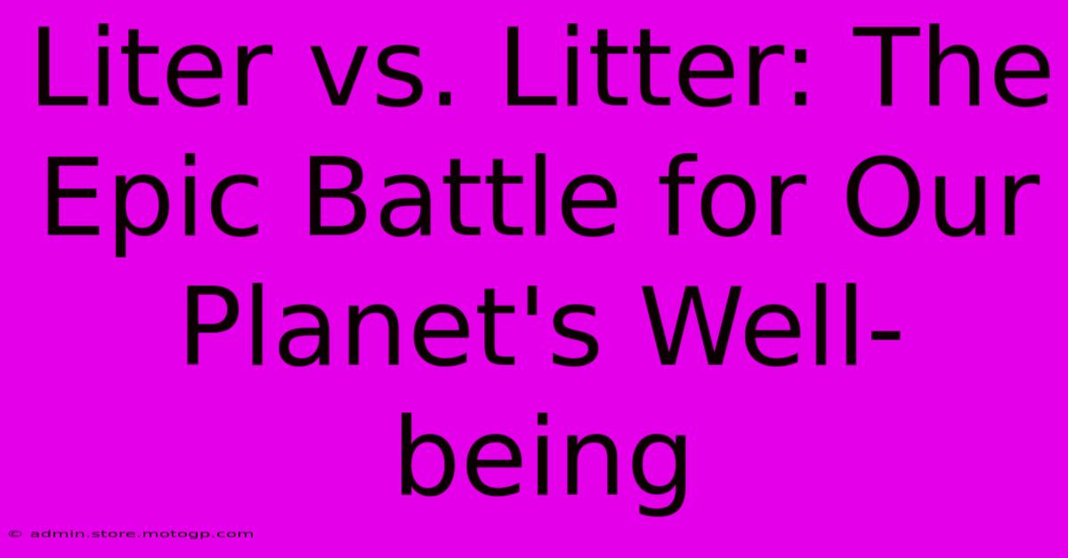 Liter Vs. Litter: The Epic Battle For Our Planet's Well-being