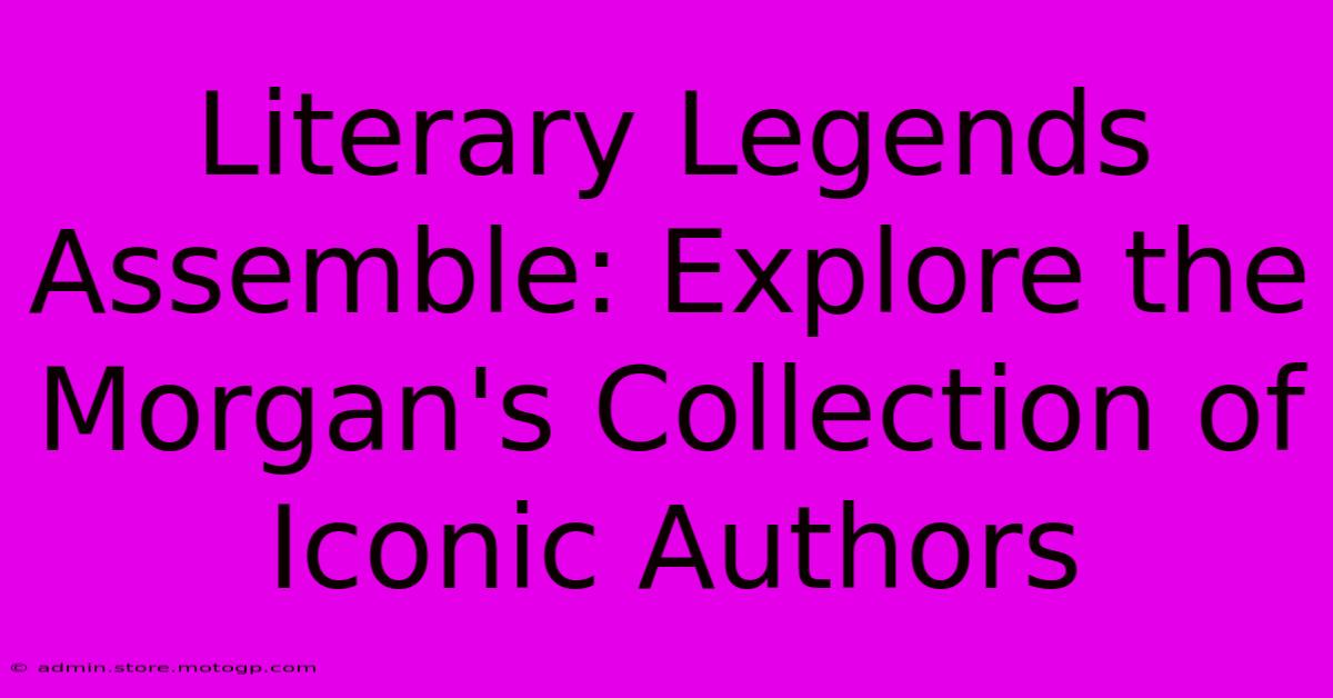 Literary Legends Assemble: Explore The Morgan's Collection Of Iconic Authors