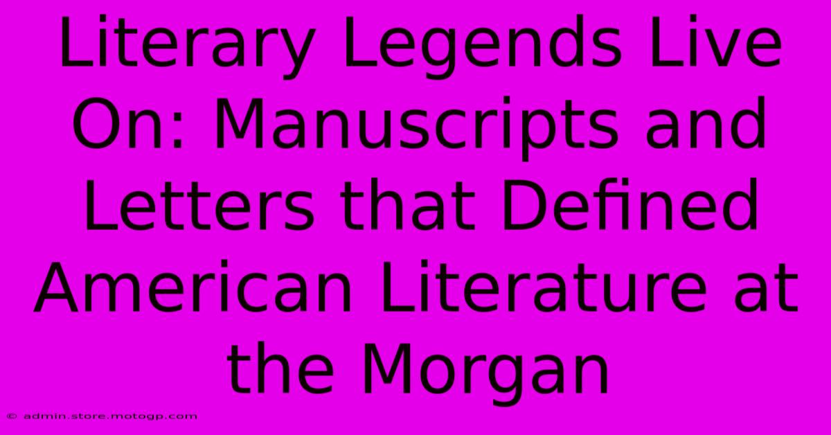 Literary Legends Live On: Manuscripts And Letters That Defined American Literature At The Morgan