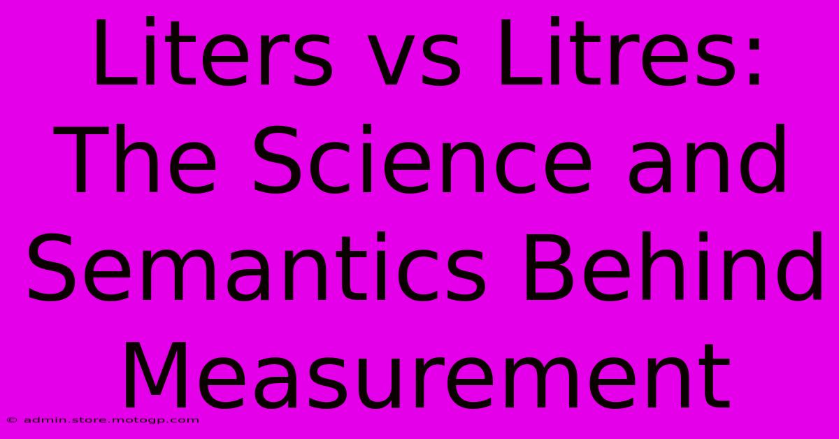 Liters Vs Litres: The Science And Semantics Behind Measurement