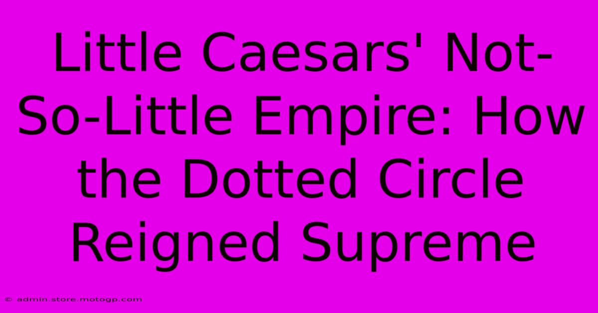 Little Caesars' Not-So-Little Empire: How The Dotted Circle Reigned Supreme