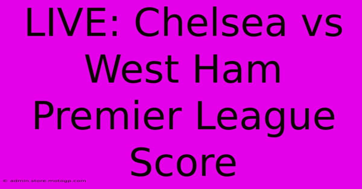 LIVE: Chelsea Vs West Ham Premier League Score