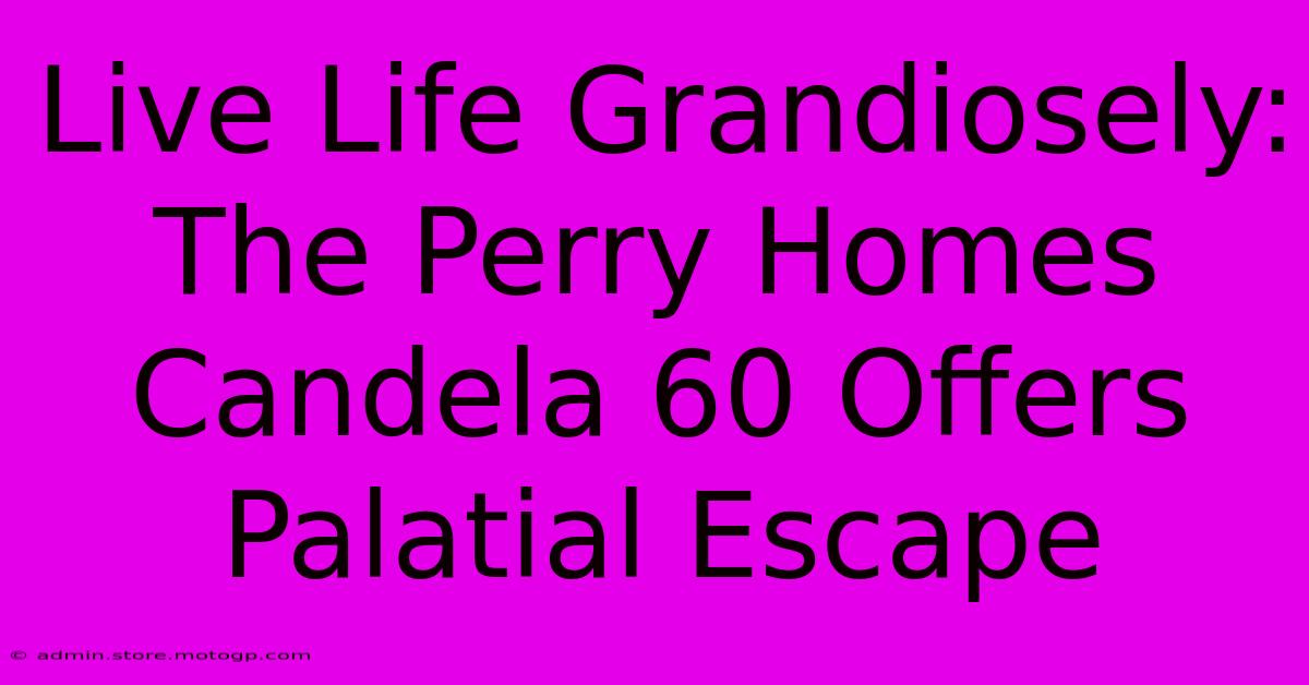 Live Life Grandiosely: The Perry Homes Candela 60 Offers Palatial Escape