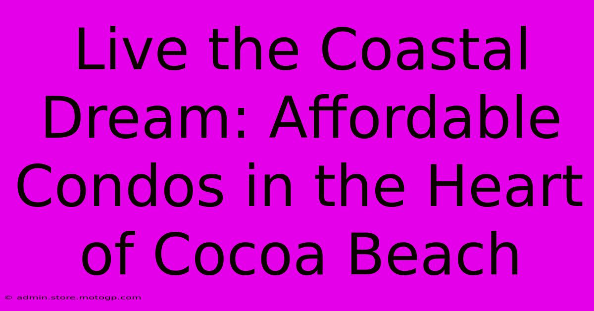 Live The Coastal Dream: Affordable Condos In The Heart Of Cocoa Beach