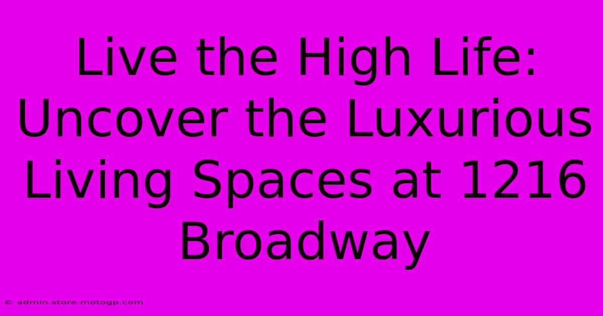 Live The High Life: Uncover The Luxurious Living Spaces At 1216 Broadway