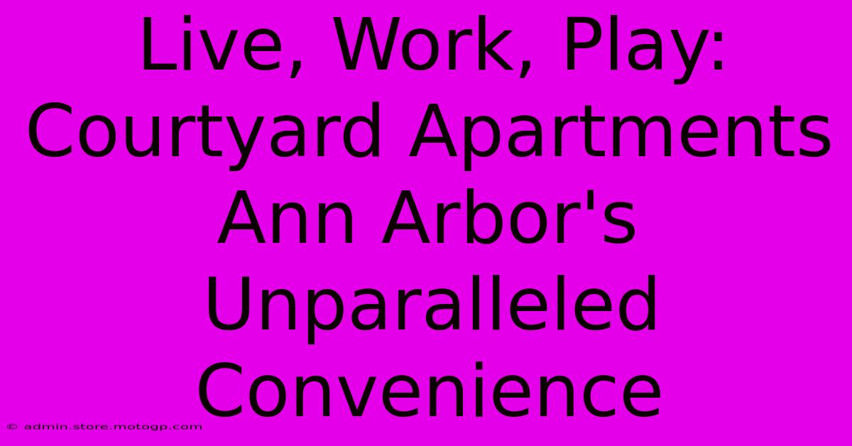 Live, Work, Play: Courtyard Apartments Ann Arbor's Unparalleled Convenience