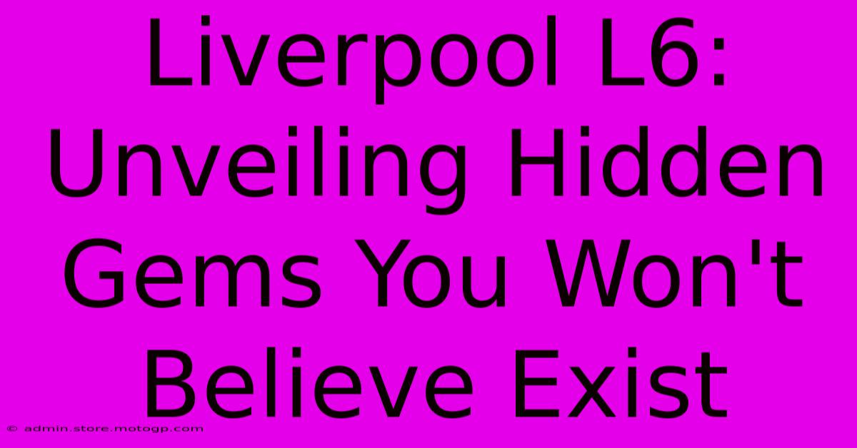 Liverpool L6: Unveiling Hidden Gems You Won't Believe Exist