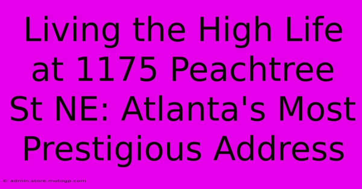 Living The High Life At 1175 Peachtree St NE: Atlanta's Most Prestigious Address